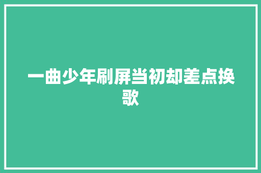一曲少年刷屏当初却差点换歌