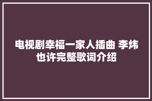 电视剧幸福一家人插曲 李炜也许完整歌词介绍