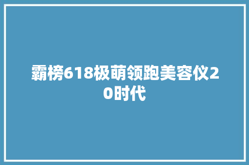 霸榜618极萌领跑美容仪20时代