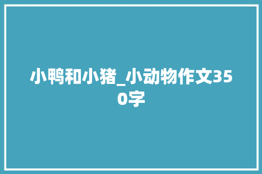 小鸭和小猪_小动物作文350字