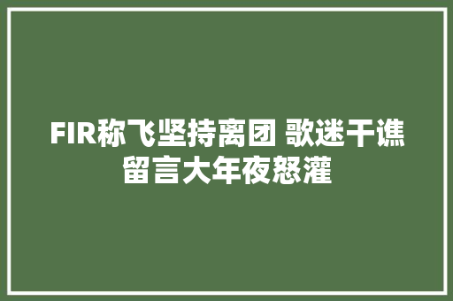 FIR称飞坚持离团 歌迷干谯留言大年夜怒灌