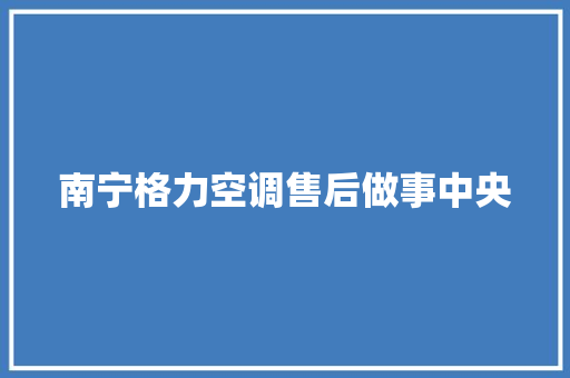 南宁格力空调售后做事中央