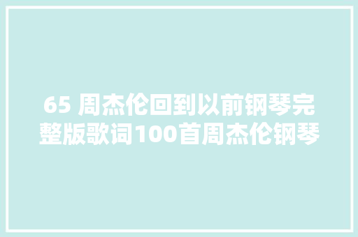 65 周杰伦回到以前钢琴完整版歌词100首周杰伦钢琴曲🎹
