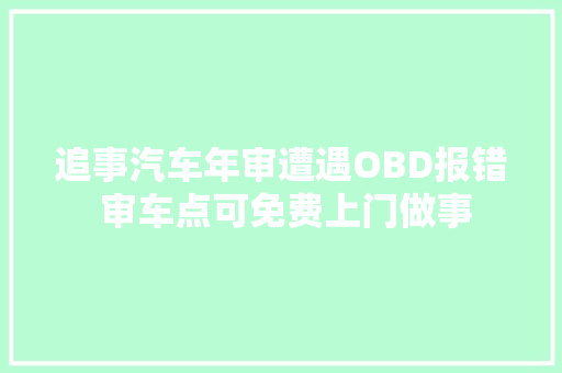 追事汽车年审遭遇OBD报错 审车点可免费上门做事