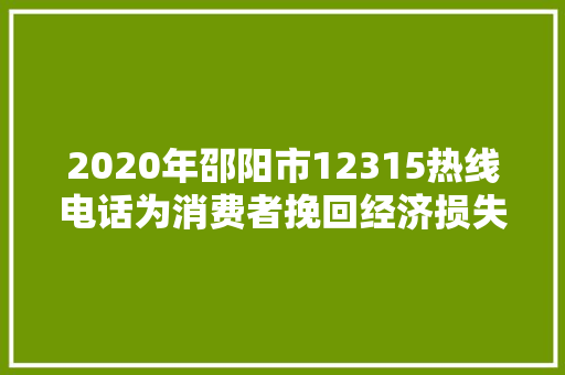 2020年邵阳市12315热线电话为消费者挽回经济损失124144万元