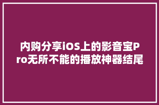 内购分享iOS上的影音宝Pro无所不能的播放神器结尾附丰富本钱