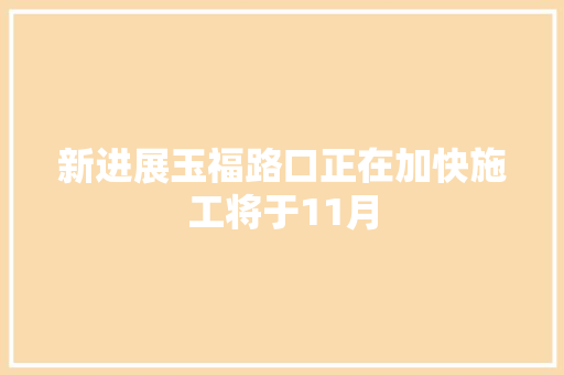 新进展玉福路口正在加快施工将于11月