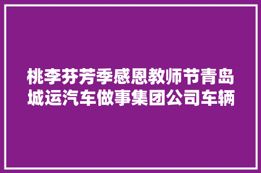 桃李芬芳季感恩教师节青岛城运汽车做事集团公司车辆义诊进校园