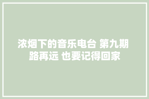 浓烟下的音乐电台 第九期 路再远 也要记得回家