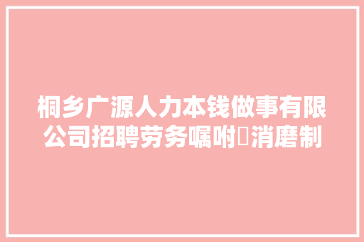桐乡广源人力本钱做事有限公司招聘劳务嘱咐消磨制120调解员的通知书记