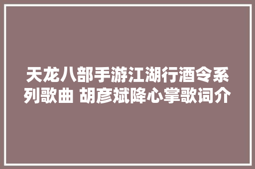 天龙八部手游江湖行酒令系列歌曲 胡彦斌降心掌歌词介绍