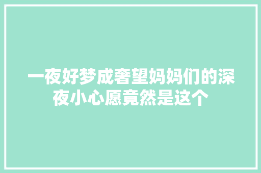 一夜好梦成奢望妈妈们的深夜小心愿竟然是这个