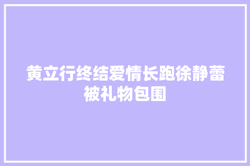 黄立行终结爱情长跑徐静蕾被礼物包围