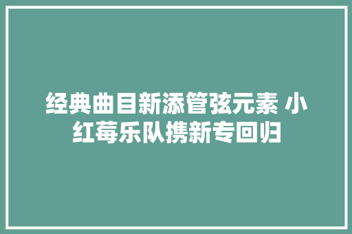 经典曲目新添管弦元素 小红莓乐队携新专回归