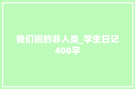 我们班的非人类_学生日记400字