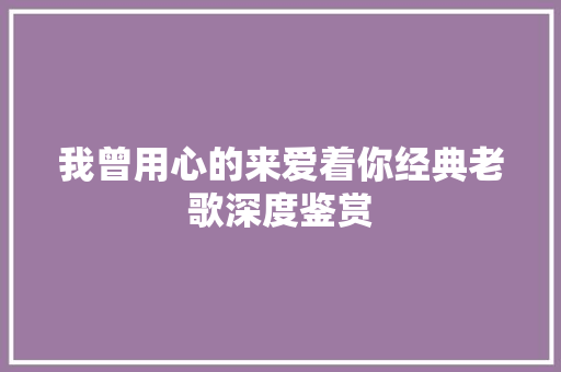我曾用心的来爱着你经典老歌深度鉴赏