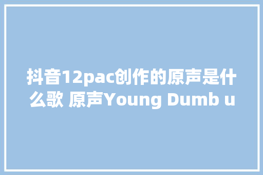 抖音12pac创作的原声是什么歌 原声Young Dumb u0026 Broke 