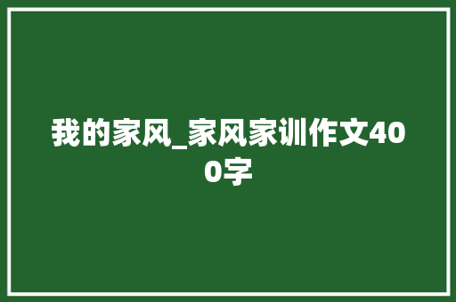 我的家风_家风家训作文400字