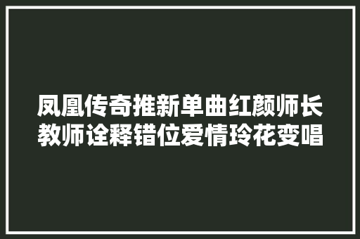 凤凰传奇推新单曲红颜师长教师诠释错位爱情玲花变唱腔似萨顶
