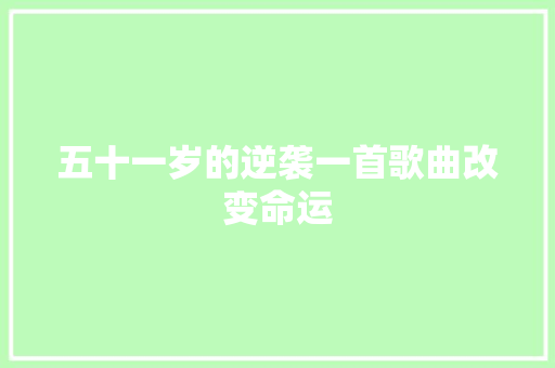 五十一岁的逆袭一首歌曲改变命运
