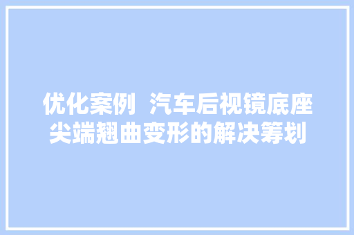 优化案例  汽车后视镜底座尖端翘曲变形的解决筹划