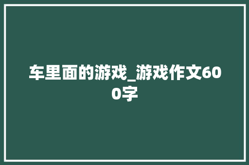 车里面的游戏_游戏作文600字