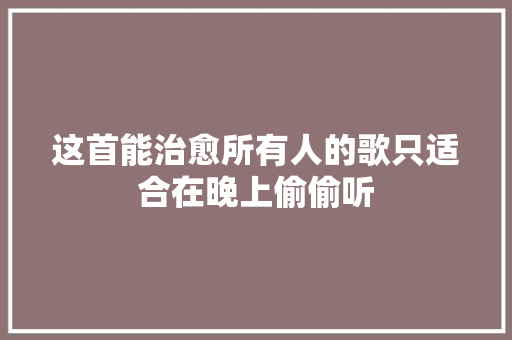 这首能治愈所有人的歌只适合在晚上偷偷听
