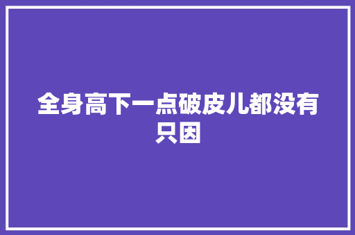 全身高下一点破皮儿都没有只因