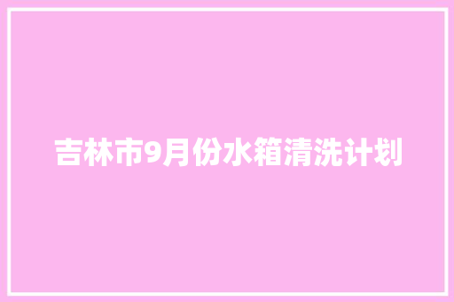 吉林市9月份水箱清洗计划