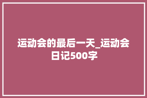 运动会的最后一天_运动会日记500字