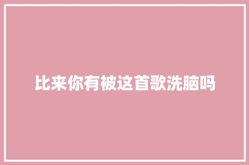 比来你有被这首歌洗脑吗