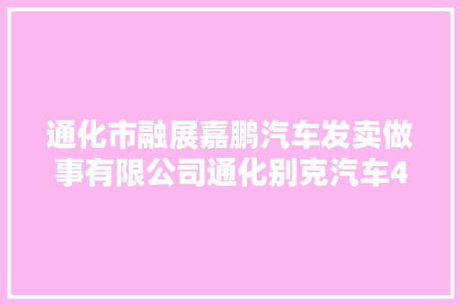 通化市融展嘉鹏汽车发卖做事有限公司通化别克汽车4S店室内消防改造工程公开招标通知书记