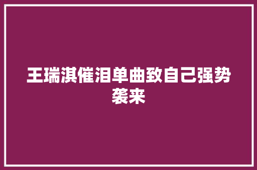 王瑞淇催泪单曲致自己强势袭来