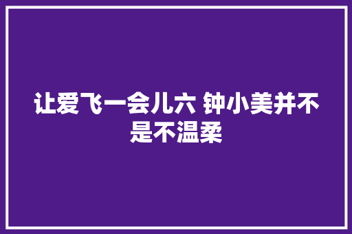 让爱飞一会儿六 钟小美并不是不温柔