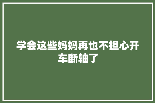 学会这些妈妈再也不担心开车断轴了