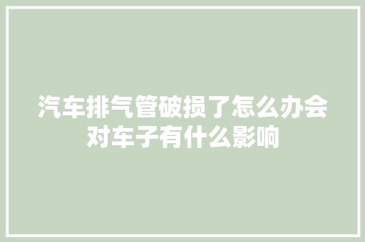 汽车排气管破损了怎么办会对车子有什么影响