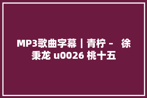 MP3歌曲字幕｜青柠 –   徐秉龙 u0026 桃十五