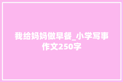 我给妈妈做早餐_小学写事作文250字
