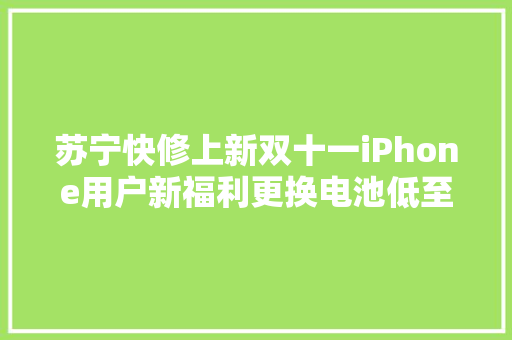 苏宁快修上新双十一iPhone用户新福利更换电池低至79元起