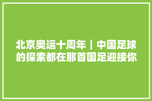 北京奥运十周年｜中国足球的探索都在那首国足迎接你