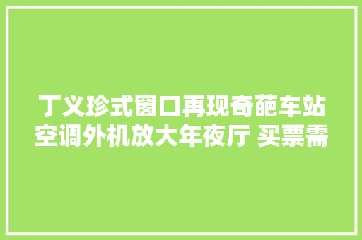 丁义珍式窗口再现奇葩车站空调外机放大年夜厅 买票需哈腰垂头