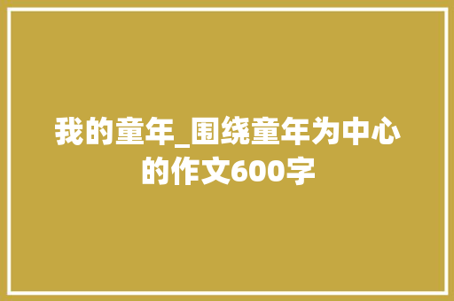 我的童年_围绕童年为中心的作文600字