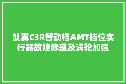凯翼C3R智动档AMT档位实行器故障修理及涡轮加强