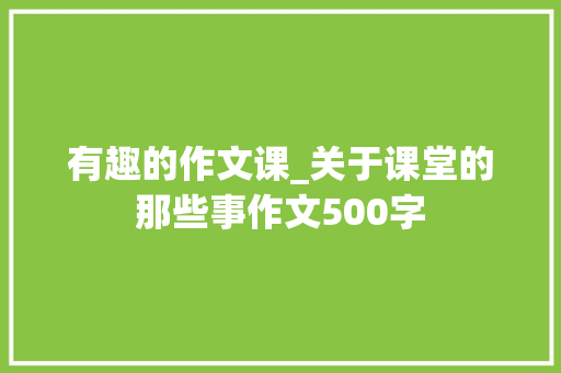 有趣的作文课_关于课堂的那些事作文500字