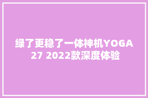 绿了更稳了一体神机YOGA 27 2022款深度体验