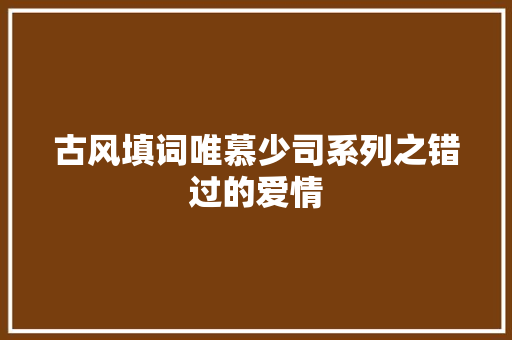 古风填词唯慕少司系列之错过的爱情