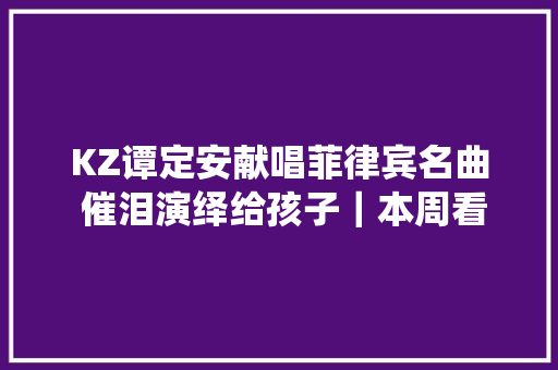 KZ谭定安献唱菲律宾名曲 催泪演绎给孩子｜本周看点