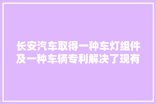 长安汽车取得一种车灯组件及一种车辆专利解决了现有车灯中的电路板安装结构不稳定的问题