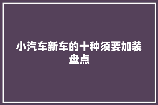 小汽车新车的十种须要加装盘点