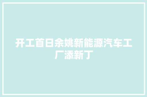 开工首日余姚新能源汽车工厂添新丁